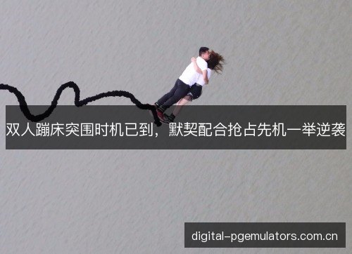 双人蹦床突围时机已到，默契配合抢占先机一举逆袭