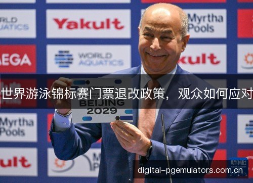 世界游泳锦标赛门票退改政策，观众如何应对