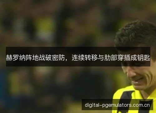赫罗纳阵地战破密防，连续转移与肋部穿插成钥匙